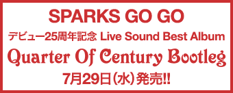 SPARKS GO GOデビュー25周年記念Live Sound Best Album「Quarter Of Century Bootleg」7月29日(水)発売!!